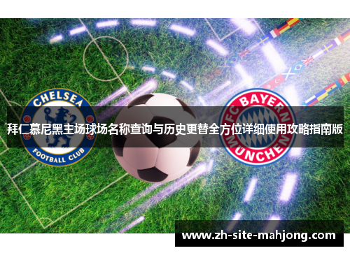 拜仁慕尼黑主场球场名称查询与历史更替全方位详细使用攻略指南版 拜仁慕尼黑主场球场名称查询与历史更替全方位详细使用攻略指南版