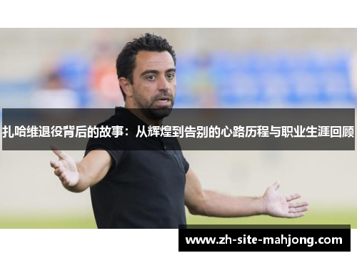 扎哈维退役背后的故事:从辉煌到告别的心路历程与职业生涯回顾 扎哈维退役背后的故事:从辉煌到告别的心路历程与职业生涯回顾