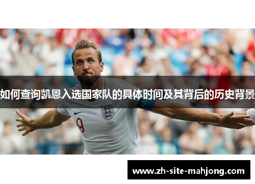 如何查询凯恩入选国家队的具体时间及其背后的历史背景 如何查询凯恩入选国家队的具体时间及其背后的历史背景