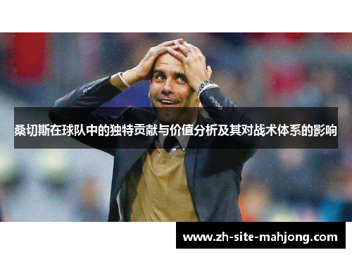 桑切斯在球队中的独特贡献与价值分析及其对战术体系的影响 桑切斯在球队中的独特贡献与价值分析及其对战术体系的影响