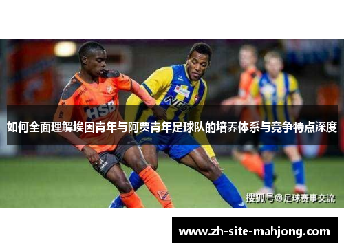 如何全面理解埃因青年与阿贾青年足球队的培养体系与竞争特点深度
