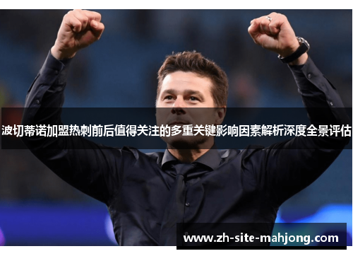 波切蒂诺加盟热刺前后值得关注的多重关键影响因素解析深度全景评估 波切蒂诺加盟热刺前后值得关注的多重关键影响因素解析深度全景评估