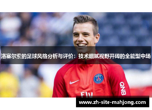 洛塞尔索的足球风格分析与评价:技术细腻视野开阔的全能型中场 洛塞尔索的足球风格分析与评价:技术细腻视野开阔的全能型中场