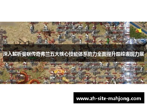 深入解析曼联传奇弗兰五大核心技能体系助力全面提升巅峰表现力展 深入解析曼联传奇弗兰五大核心技能体系助力全面提升巅峰表现力展