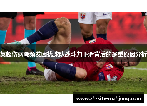 英超伤病潮频发困扰球队战斗力下滑背后的多重原因分析 英超伤病潮频发困扰球队战斗力下滑背后的多重原因分析