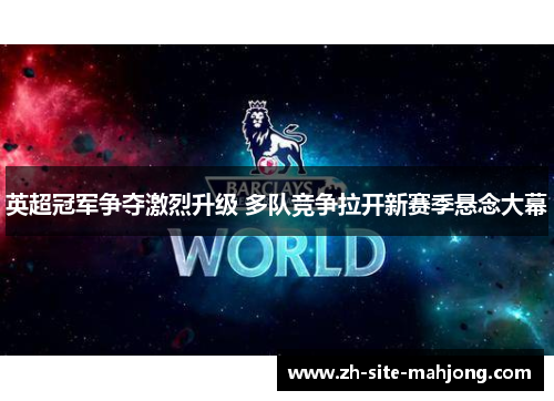 英超冠军争夺激烈升级 多队竞争拉开新赛季悬念大幕 英超冠军争夺激烈升级 多队竞争拉开新赛季悬念大幕