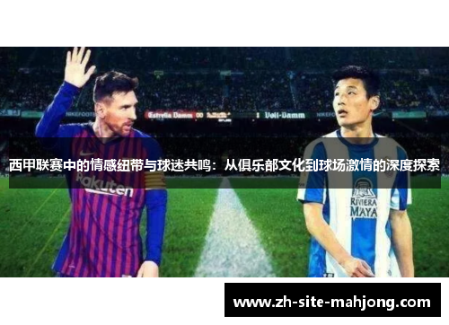 西甲联赛中的情感纽带与球迷共鸣：从俱乐部文化到球场激情的深度探索
