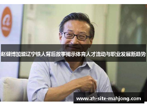 赵健博加盟辽宁铁人背后故事揭示体育人才流动与职业发展新趋势 赵健博加盟辽宁铁人背后故事揭示体育人才流动与职业发展新趋势