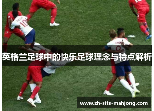 英格兰足球中的快乐足球理念与特点解析