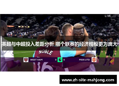英超与中超投入差距分析 哪个联赛的经济规模更为庞大 英超与中超投入差距分析 哪个联赛的经济规模更为庞大