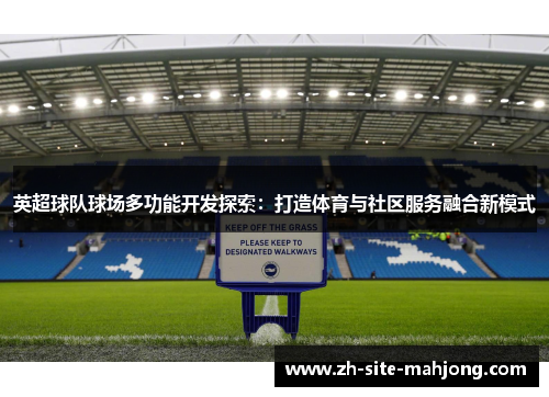 英超球队球场多功能开发探索:打造体育与社区服务融合新模式 英超球队球场多功能开发探索:打造体育与社区服务融合新模式