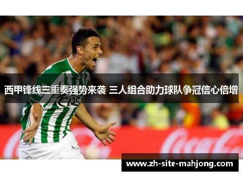 西甲锋线三重奏强势来袭 三人组合助力球队争冠信心倍增