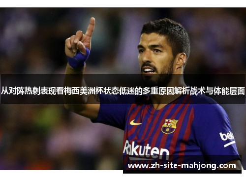 从对阵热刺表现看梅西美洲杯状态低迷的多重原因解析战术与体能层面 从对阵热刺表现看梅西美洲杯状态低迷的多重原因解析战术与体能层面