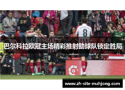 巴尔科拉欧冠主场精彩推射助球队锁定胜局