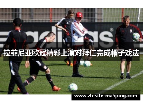 拉菲尼亚欧冠精彩上演对拜仁完成帽子戏法 拉菲尼亚欧冠精彩上演对拜仁完成帽子戏法