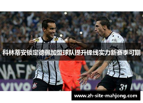 科林蒂安锁定德佩加盟球队提升锋线实力新赛季可期