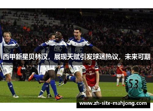 西甲新星贝林汉，展现天赋引发球迷热议，未来可期