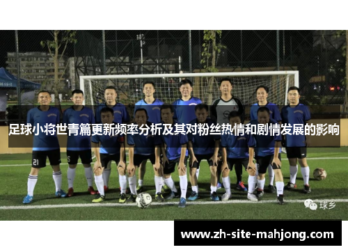 足球小将世青篇更新频率分析及其对粉丝热情和剧情发展的影响 足球小将世青篇更新频率分析及其对粉丝热情和剧情发展的影响