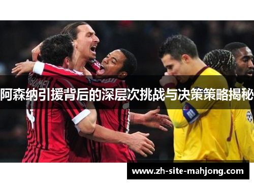阿森纳引援背后的深层次挑战与决策策略揭秘 阿森纳引援背后的深层次挑战与决策策略揭秘