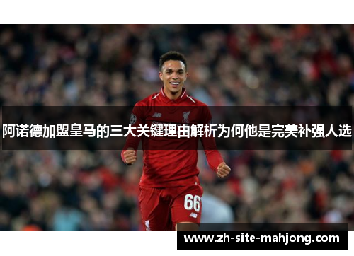 阿诺德加盟皇马的三大关键理由解析为何他是完美补强人选