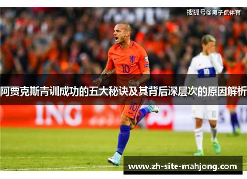 阿贾克斯青训成功的五大秘诀及其背后深层次的原因解析 阿贾克斯青训成功的五大秘诀及其背后深层次的原因解析